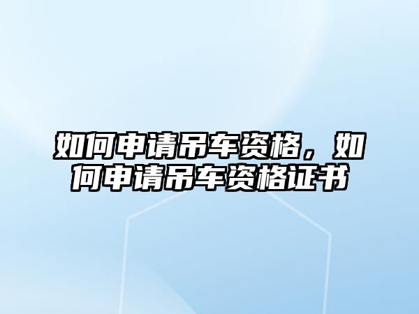 如何申請(qǐng)吊車資格，如何申請(qǐng)吊車資格證書(shū)