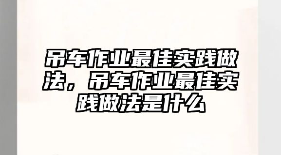 吊車作業(yè)最佳實(shí)踐做法，吊車作業(yè)最佳實(shí)踐做法是什么