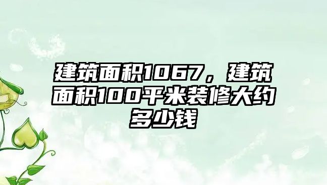 建筑面積1067，建筑面積100平米裝修大約多少錢