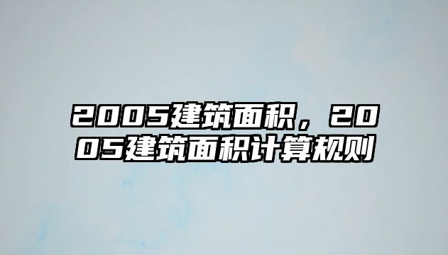 2005建筑面積，2005建筑面積計算規(guī)則