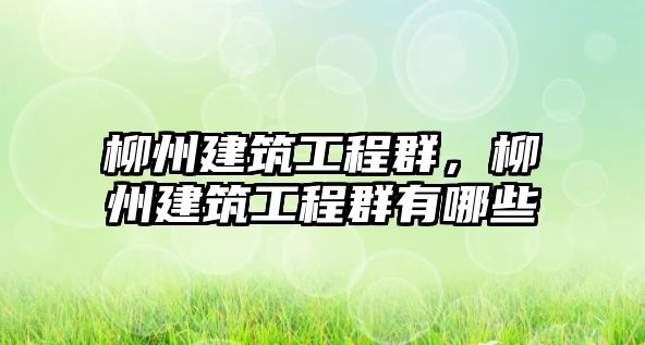 柳州建筑工程群，柳州建筑工程群有哪些