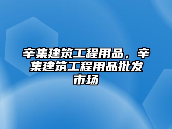 辛集建筑工程用品，辛集建筑工程用品批發(fā)市場