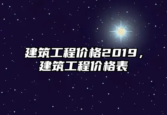 建筑工程價格2019，建筑工程價格表