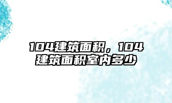 104建筑面積，104建筑面積室內(nèi)多少