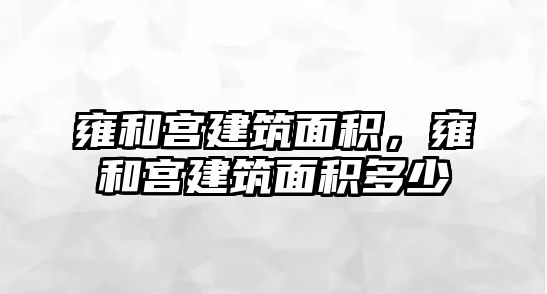 雍和宮建筑面積，雍和宮建筑面積多少