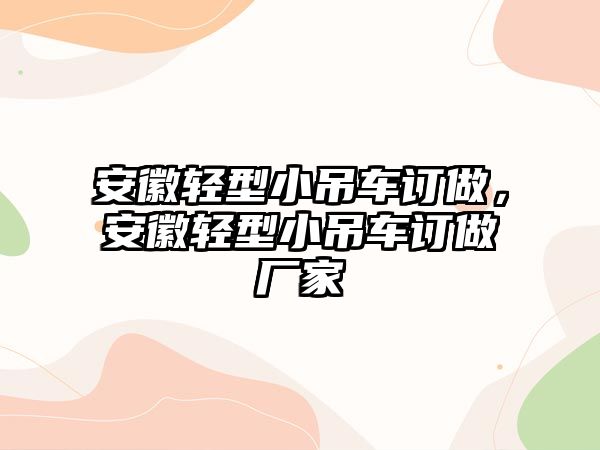 安徽輕型小吊車訂做，安徽輕型小吊車訂做廠家