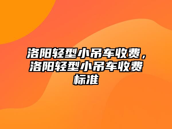 洛陽輕型小吊車收費，洛陽輕型小吊車收費標(biāo)準(zhǔn)