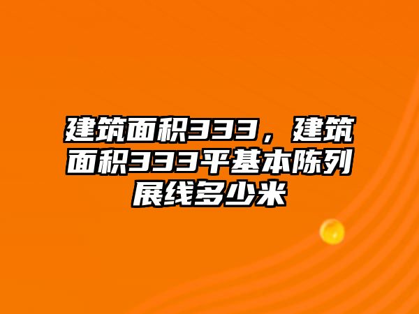 建筑面積333，建筑面積333平基本陳列展線多少米