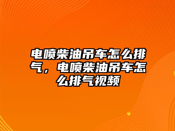 電噴柴油吊車怎么排氣，電噴柴油吊車怎么排氣視頻