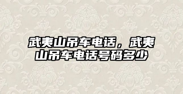 武夷山吊車電話，武夷山吊車電話號(hào)碼多少