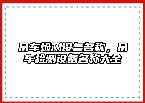 吊車檢測(cè)設(shè)備名稱，吊車檢測(cè)設(shè)備名稱大全