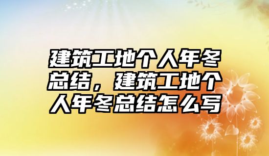 建筑工地個人年冬總結(jié)，建筑工地個人年冬總結(jié)怎么寫