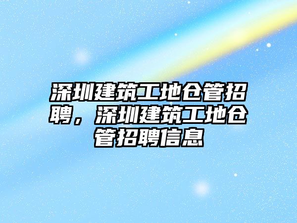 深圳建筑工地倉管招聘，深圳建筑工地倉管招聘信息