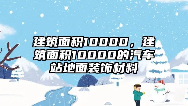 建筑面積10000，建筑面積10000的汽車站地面裝飾材料