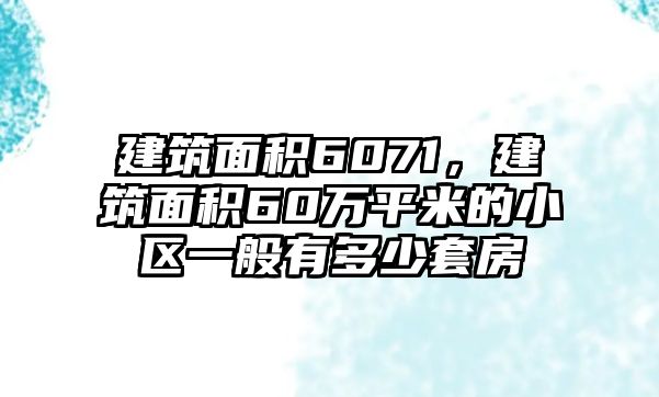 建筑面積6071，建筑面積60萬平米的小區(qū)一般有多少套房