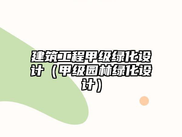 建筑工程甲級綠化設(shè)計（甲級園林綠化設(shè)計）