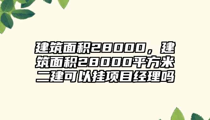 建筑面積28000，建筑面積28000平方米二建可以掛項目經(jīng)理嗎