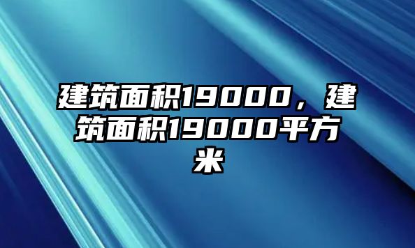 建筑面積19000，建筑面積19000平方米