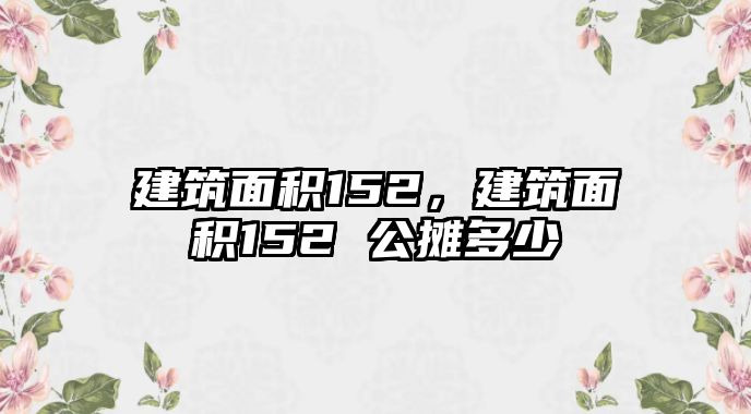 建筑面積152，建筑面積152 公攤多少