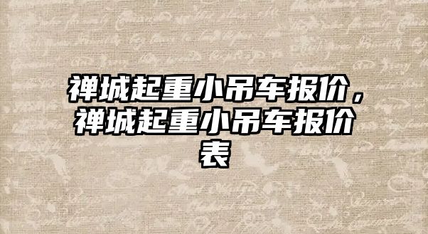 禪城起重小吊車報價，禪城起重小吊車報價表