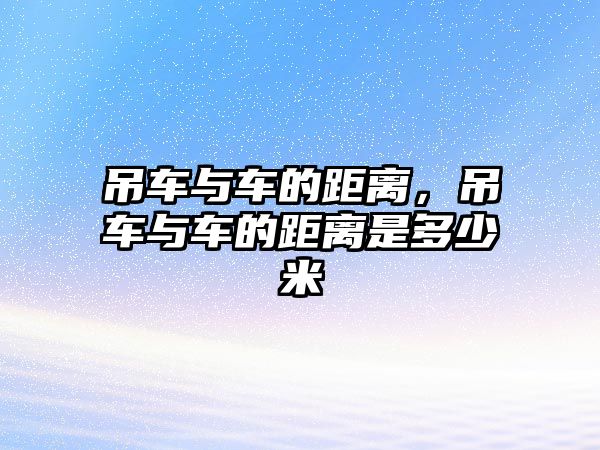 吊車與車的距離，吊車與車的距離是多少米