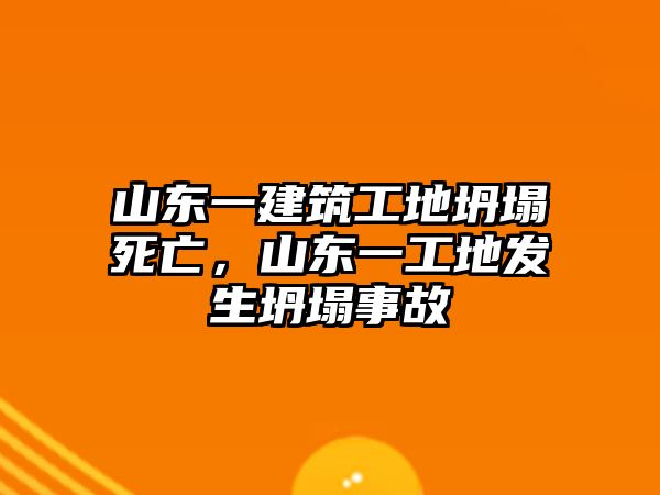 山東一建筑工地坍塌死亡，山東一工地發(fā)生坍塌事故