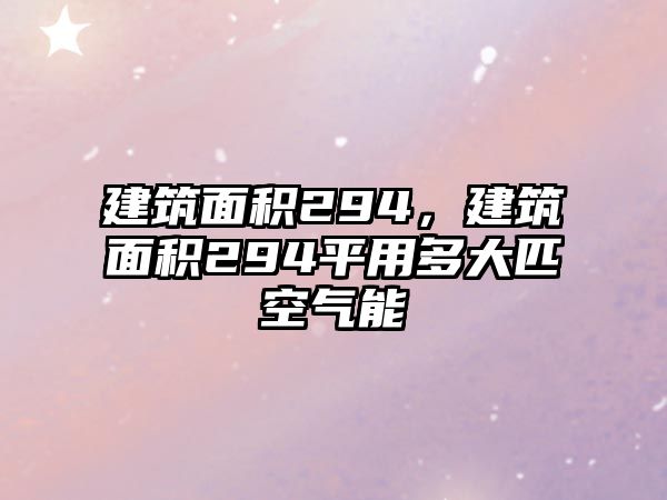 建筑面積294，建筑面積294平用多大匹空氣能